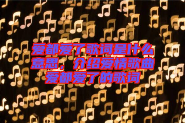 愛都愛了歌詞是什么意思，介紹愛情歌曲愛都愛了的歌詞