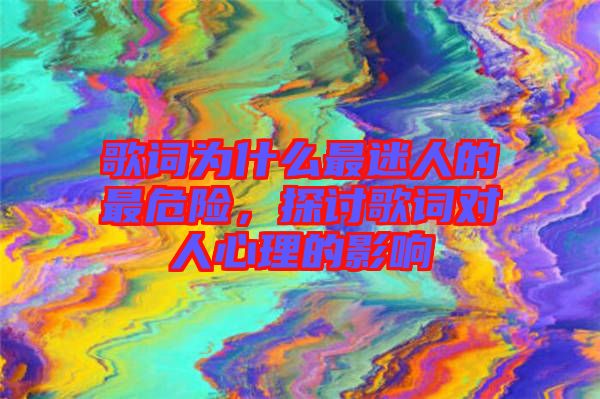 歌詞為什么最迷人的最危險，探討歌詞對人心理的影響