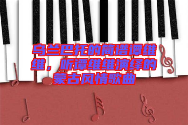 烏蘭巴托的簡譜譚維維，聽譚維維演繹的蒙古風情歌曲