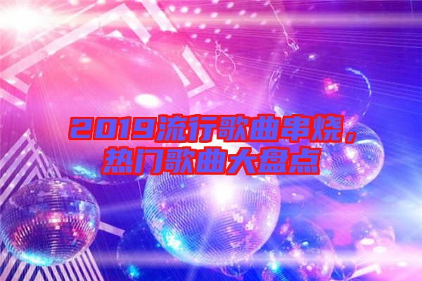 2019流行歌曲串燒，熱門歌曲大盤點