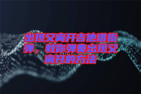 出現又離開吉他譜指彈，教你彈奏出現又離開的方法