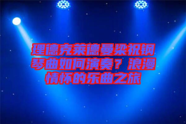 理德克萊德曼梁祝鋼琴曲如何演奏？浪漫情懷的樂曲之旅