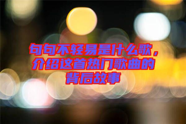 句句不輕易是什么歌，介紹這首熱門歌曲的背后故事