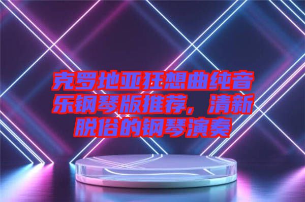 克羅地亞狂想曲純音樂鋼琴版推薦, 清新脫俗的鋼琴演奏