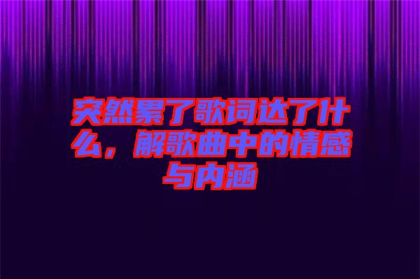 突然累了歌詞達了什么，解歌曲中的情感與內涵