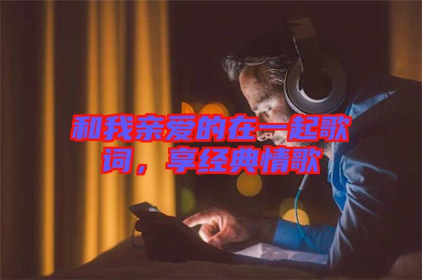 和我親愛的在一起歌詞，享經典情歌