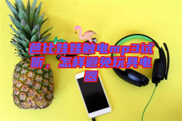 芭比娃娃觸電mp3試聽，怎樣避免玩具電器