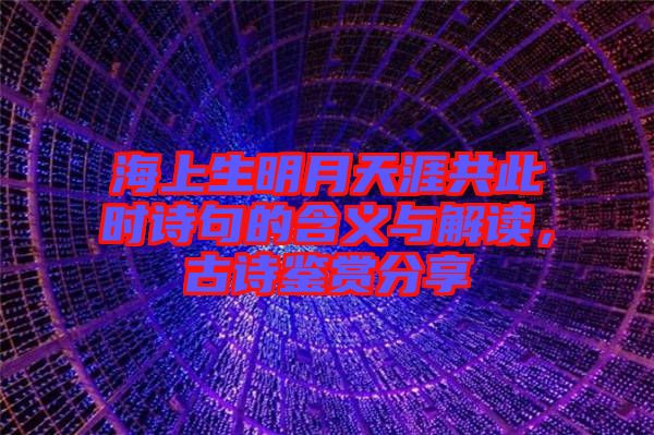 海上生明月天涯共此時詩句的含義與解讀，古詩鑒賞分享