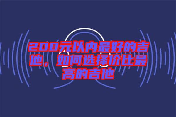 200元以內最好的吉他，如何選擇價比最高的吉他