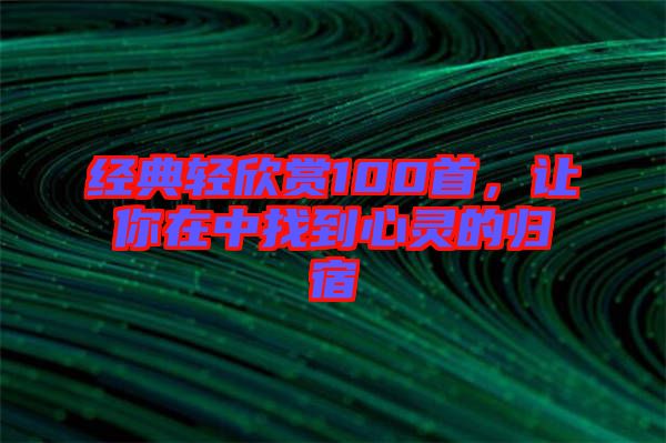 經典輕欣賞100首，讓你在中找到心靈的歸宿