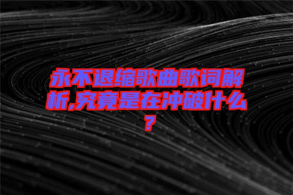 永不退縮歌曲歌詞解析,究竟是在沖破什么？