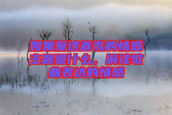 如果愛這首歌的情感主題是什么，解讀歌曲表達的情感