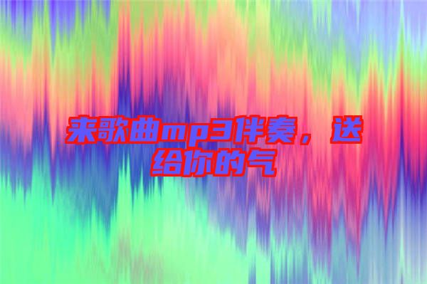 來歌曲mp3伴奏，送給你的氣