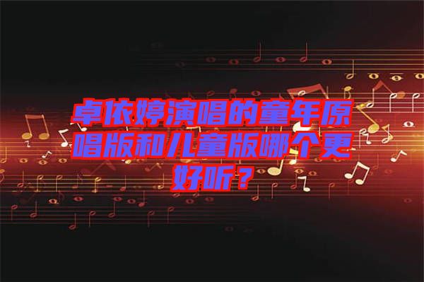 卓依婷演唱的童年原唱版和兒童版哪個更好聽？