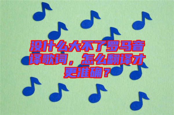 沒什么大不了羅馬音譯歌詞，怎么翻譯才更準確？