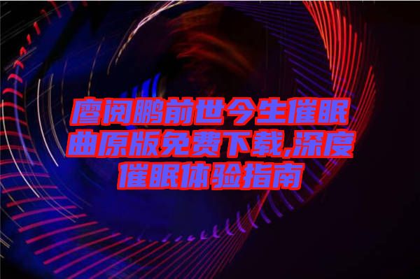 廖閱鵬前世今生催眠曲原版免費下載,深度催眠體驗指南