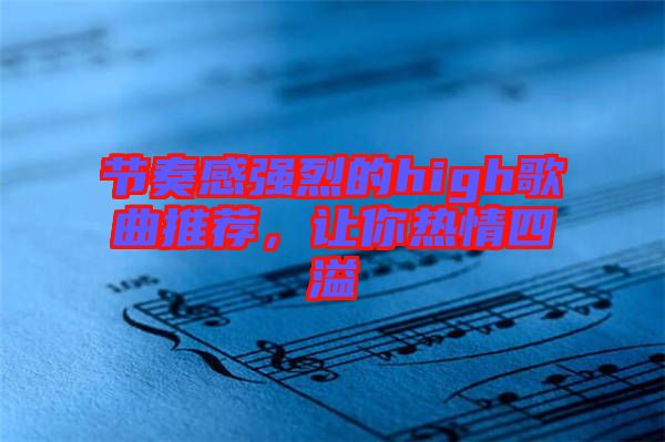 節(jié)奏感強(qiáng)烈的high歌曲推薦，讓你熱情四溢