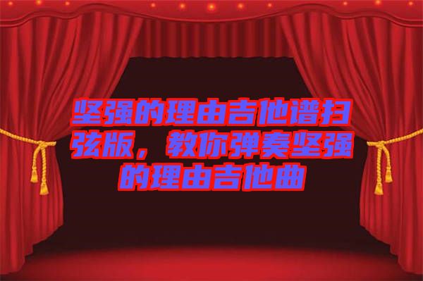 堅強的理由吉他譜掃弦版，教你彈奏堅強的理由吉他曲