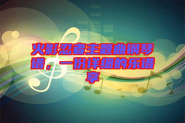 火影忍者主題曲鋼琴譜，一份詳細(xì)的樂譜享