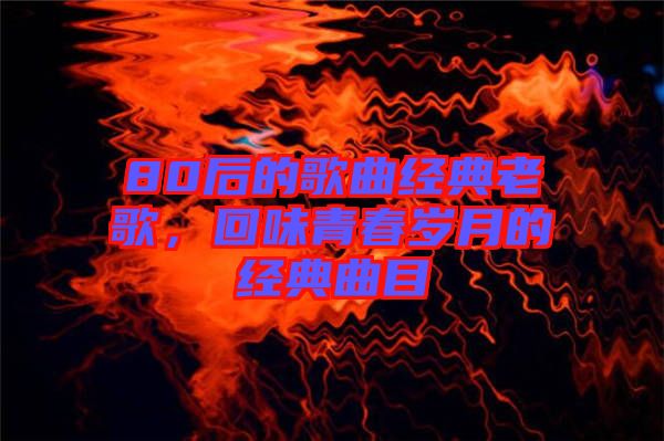 80后的歌曲經典老歌，回味青春歲月的經典曲目