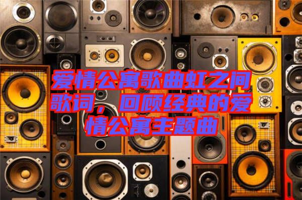 愛情公寓歌曲虹之間歌詞，回顧經(jīng)典的愛情公寓主題曲