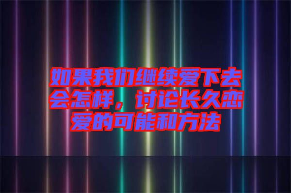 如果我們繼續愛下去會怎樣，討論長久戀愛的可能和方法