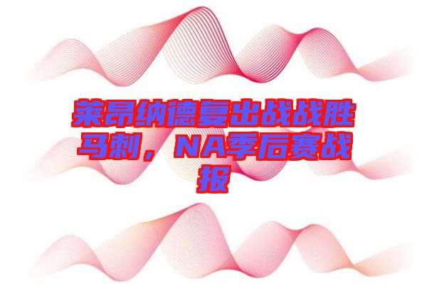 萊昂納德復出戰戰勝馬刺，NA季后賽戰報