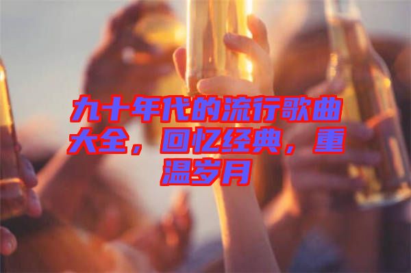 九十年代的流行歌曲大全，回憶經(jīng)典，重溫歲月