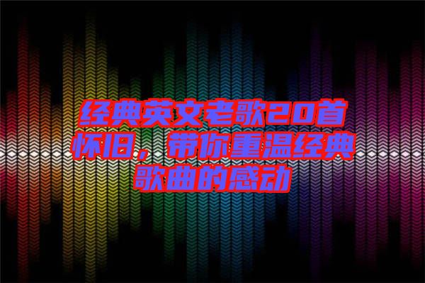 經典英文老歌20首懷舊，帶你重溫經典歌曲的感動