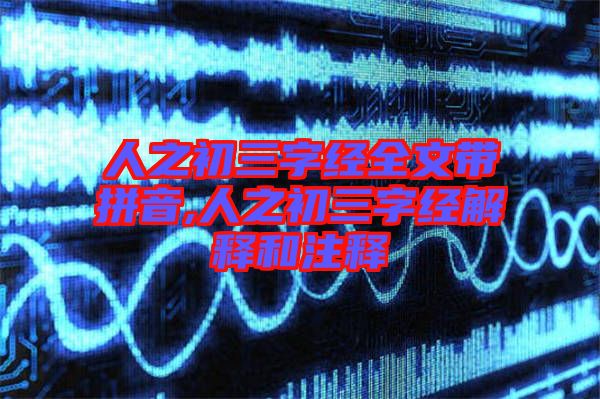 人之初三字經全文帶拼音,人之初三字經解釋和注釋