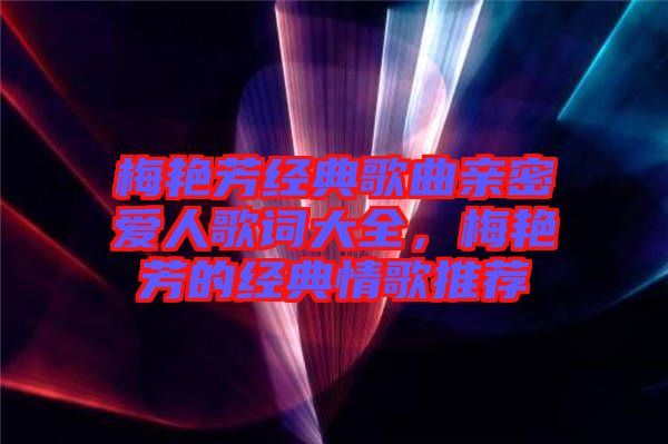 梅艷芳經典歌曲親密愛人歌詞大全，梅艷芳的經典情歌推薦