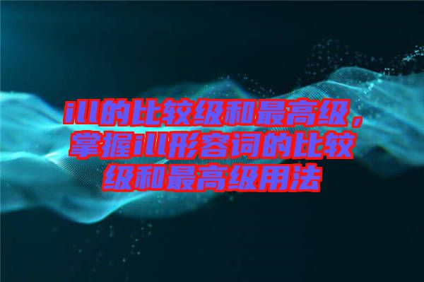 ill的比較級和最高級，掌握ill形容詞的比較級和最高級用法