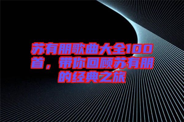 蘇有朋歌曲大全100首，帶你回顧蘇有朋的經典之旅