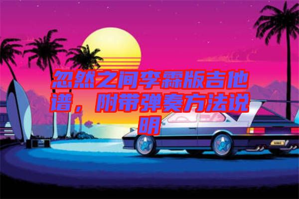 忽然之間李霖版吉他譜，附帶彈奏方法說明