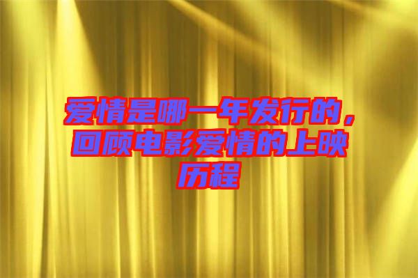 愛情是哪一年發(fā)行的，回顧電影愛情的上映歷程