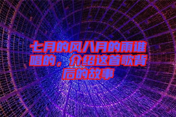 七月的風(fēng)八月的雨誰(shuí)唱的，介紹這首歌背后的故事