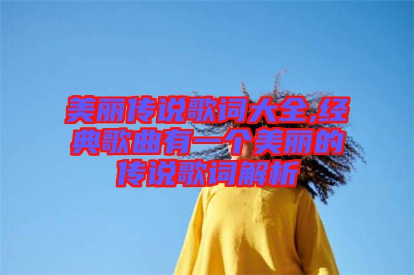 美麗傳說歌詞大全,經典歌曲有一個美麗的傳說歌詞解析