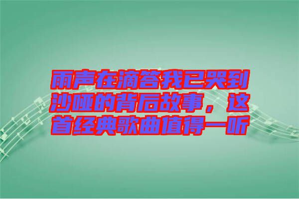 雨聲在滴答我已哭到沙啞的背后故事，這首經典歌曲值得一聽