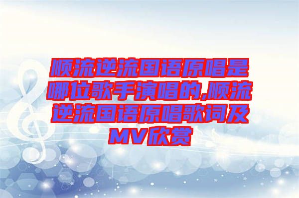 順流逆流國語原唱是哪位歌手演唱的,順流逆流國語原唱歌詞及MV欣賞