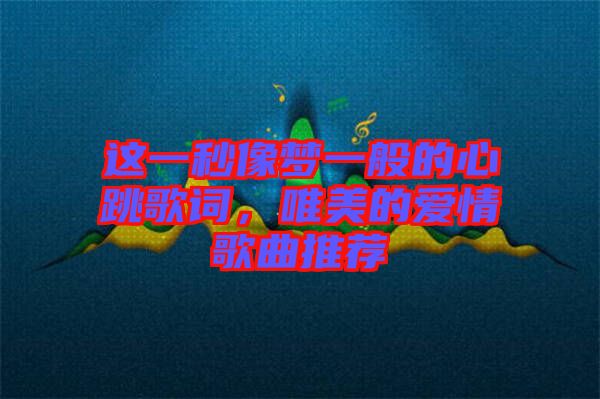 這一秒像夢一般的心跳歌詞，唯美的愛情歌曲推薦