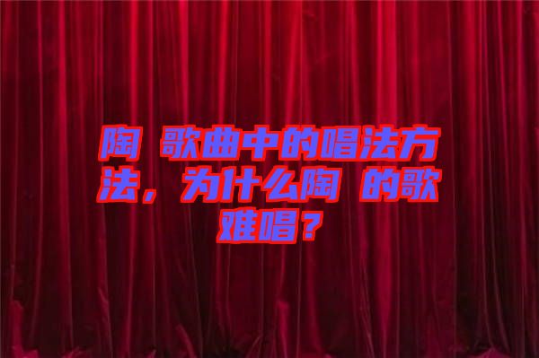 陶喆歌曲中的唱法方法，為什么陶喆的歌難唱？