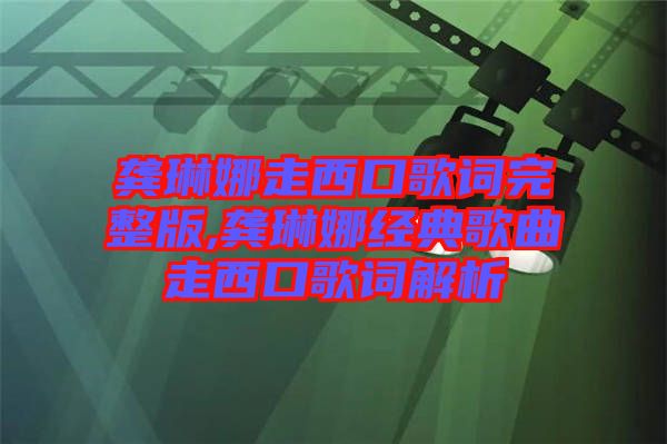 龔琳娜走西口歌詞完整版,龔琳娜經典歌曲走西口歌詞解析