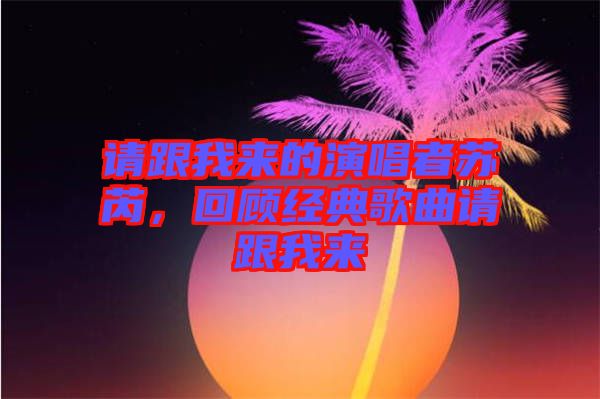 請跟我來的演唱者蘇芮，回顧經典歌曲請跟我來