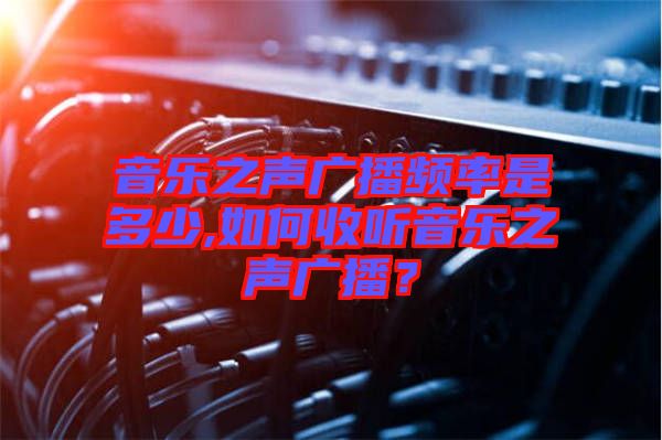 音樂之聲廣播頻率是多少,如何收聽音樂之聲廣播？