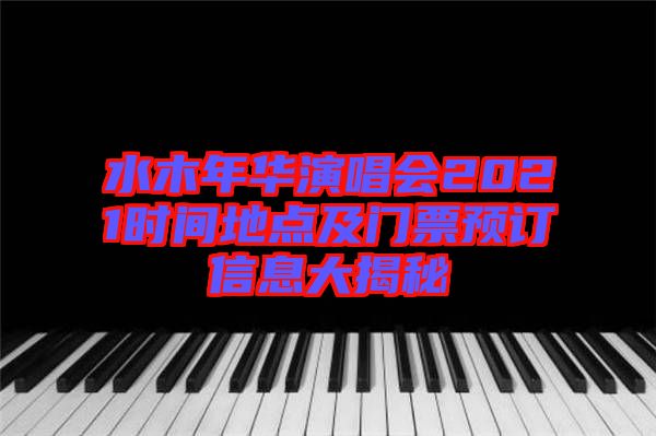 水木年華演唱會2021時間地點及門票預訂信息大揭秘