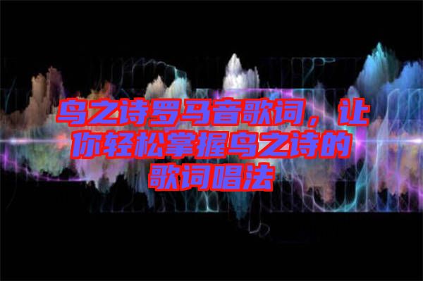 鳥之詩(shī)羅馬音歌詞，讓你輕松掌握鳥之詩(shī)的歌詞唱法