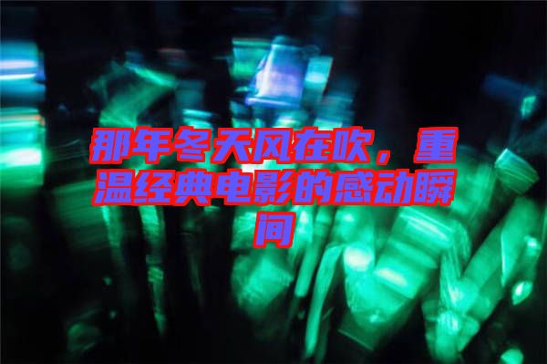 那年冬天風在吹，重溫經典電影的感動瞬間