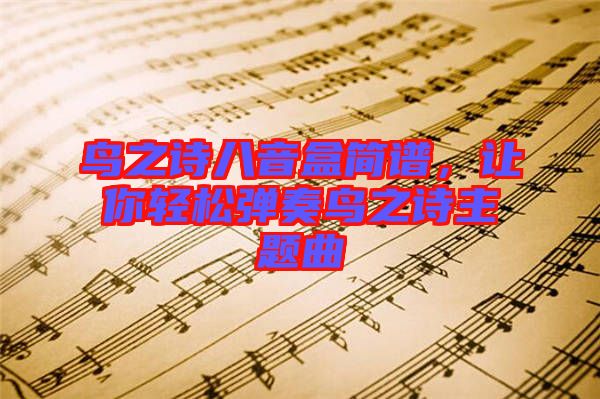 鳥之詩(shī)八音盒簡(jiǎn)譜，讓你輕松彈奏鳥之詩(shī)主題曲