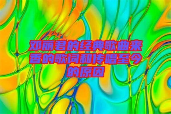 鄧麗君的經(jīng)典歌曲來(lái)香的歌詞和傳唱至今的原因