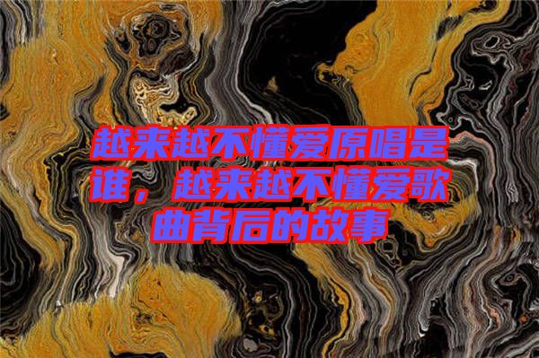 越來越不懂愛原唱是誰，越來越不懂愛歌曲背后的故事